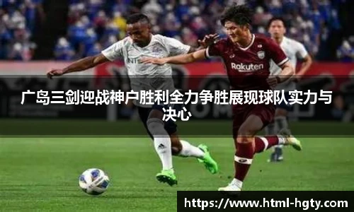 广岛三剑迎战神户胜利全力争胜展现球队实力与决心
