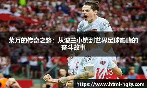 莱万的传奇之路:从波兰小镇到世界足球巅峰的奋斗故事